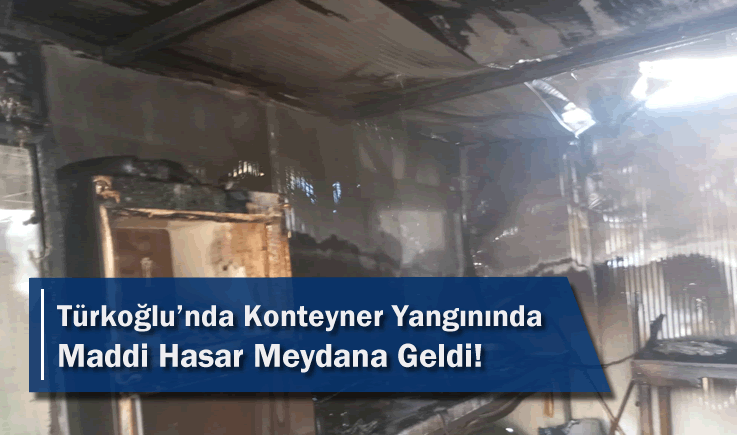 Türkoğlu’nda Konteyner Yangınında Maddi Hasar Meydana Geldi!