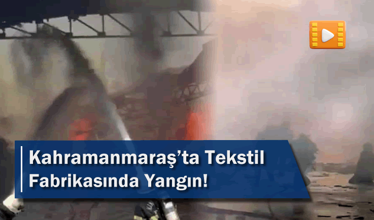 Kahramanmaraş’ta Tekstil Fabrikasında Yangın!