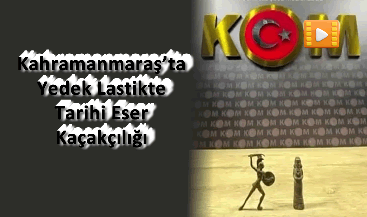 Kahramanmaraş'ta Yedek Lastikte Tarihi Eser Kaçakçılığı