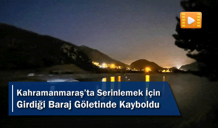 Kahramanmaraş'ta Serinlemek İçin Girdiği Baraj Göletinde Kayboldu