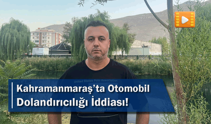 Kahramanmaraş'ta Otomobil Dolandırıcılığı İddiası!