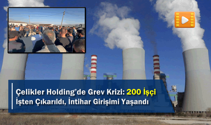 Çelikler Holding'de Grev Krizi: 200 İşçi İşten Çıkarıldı, İntihar Girişimi Yaşandı