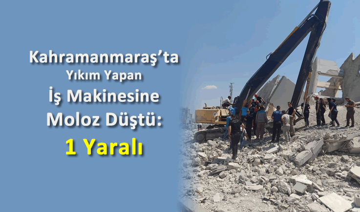 Kahramanmaraş'ta Yıkım Yapan İş Makinesine Moloz Düştü: 1 Yaralı