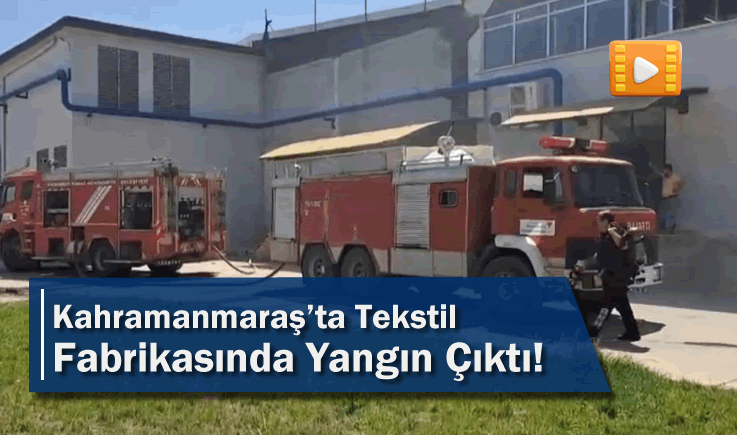 Kahramanmaraş'ta Tekstil Fabrikasında Yangın Çıktı!