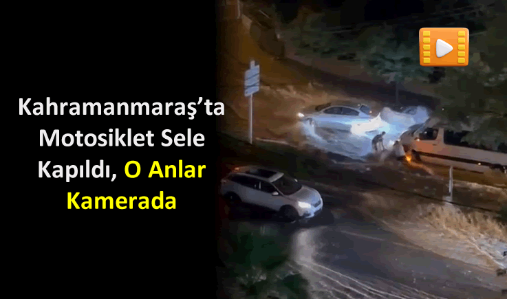 Kahramanmaraş'ta Motosiklet Sele Kapıldı, O Anlar Kamerada