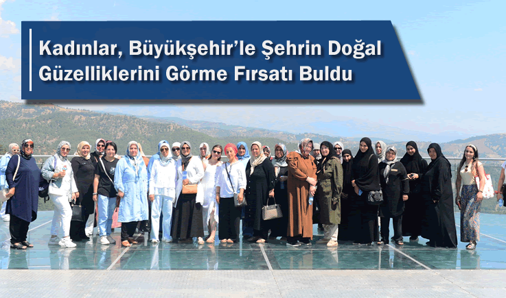 Kadınlar, Büyükşehir’le Şehrin Doğal Güzelliklerini Görme Fırsatı Buldu