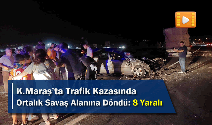 Kahramanmaraş'ta Trafik Kazasında Ortalık Savaş Alanına Döndü: 8 Yaralı