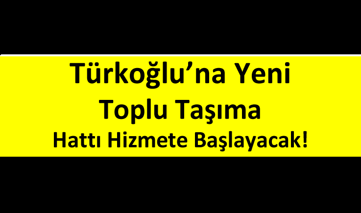 Türkoğlu’na Yeni Toplu Taşıma Hattı Hizmete Başlayacak!