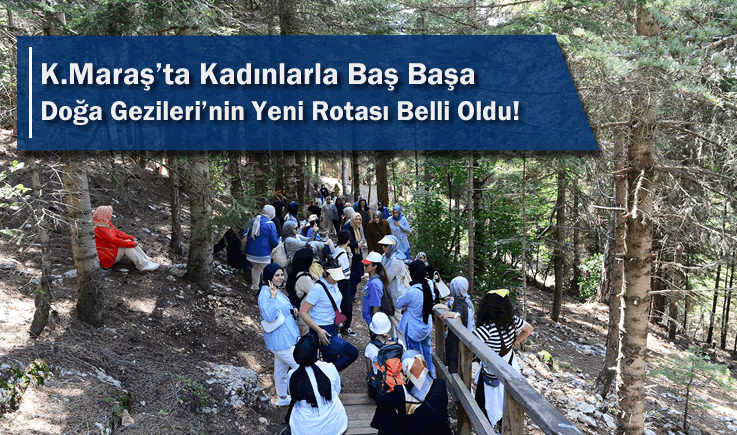 Kahramanmaraş'ta Kadınlarla Baş Başa Doğa Gezileri’nin Yeni Rotası Belli Oldu!