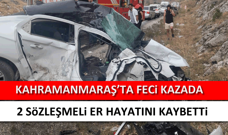 Kahramanmaraş'ta feci kazada 2 sözleşmeli er hayatını kaybetti!