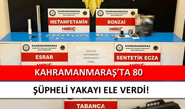 Kahramanmaraş'ta 80 şüpheli yakayı ele verdi!