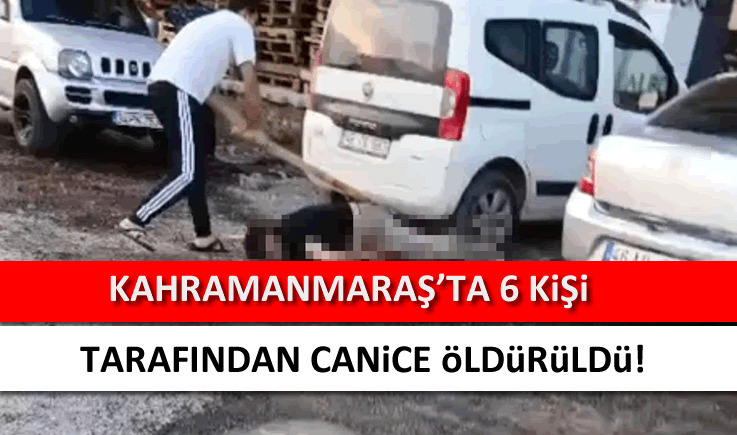 Kahramanmaraş'ta 6 kişi tarafından canice öldürüldü!