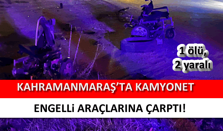 Kahramanmaraş'ta kamyonet engelli araçlarına çarptı: 1 ölü, 2 yaralı