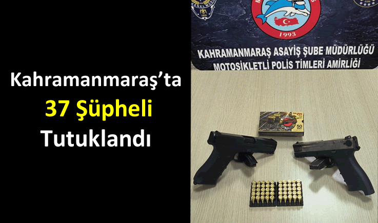 Kahramanmaraş'ta 37 Şüpheli Tutuklandı