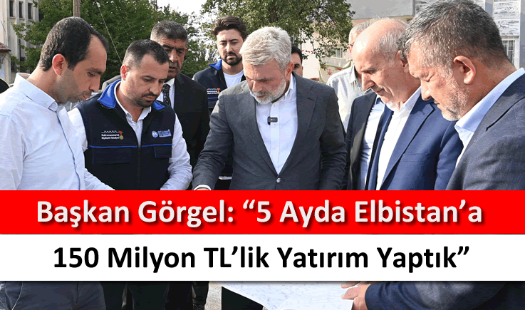 Başkan Görgel: "5 ayda Elbistan'a 150 milyon TL'lik yatırım yaptık"