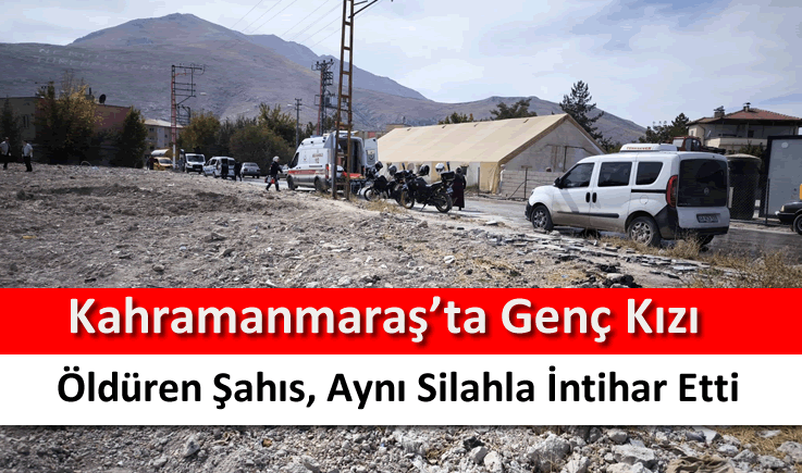 Kahramanmaraş'ta genç kızı öldüren şahıs, aynı silahla intihar etti