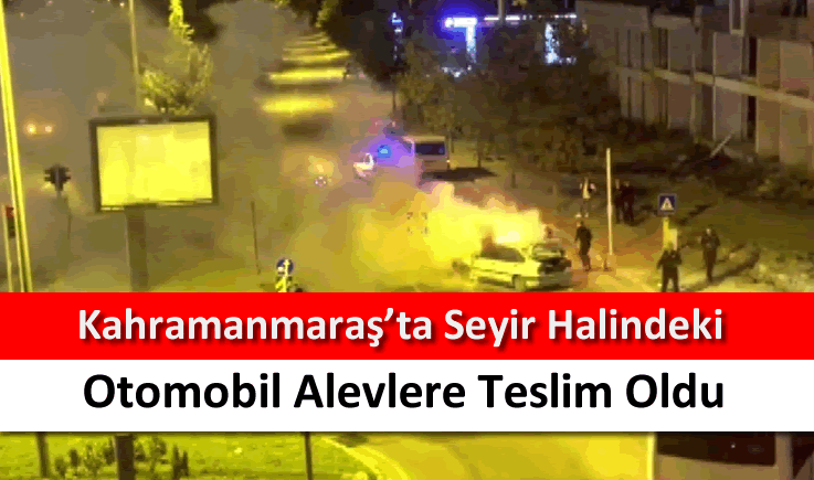 Kahramanmaraş'ta seyir halindeki otomobil alevlere teslim oldu