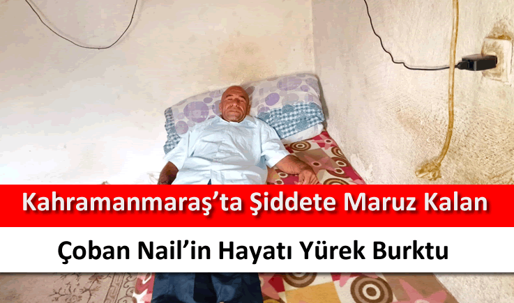 Kahramanmaraş'ta şiddete maruz kalan çoban Nail'in hayatı yürek burktu