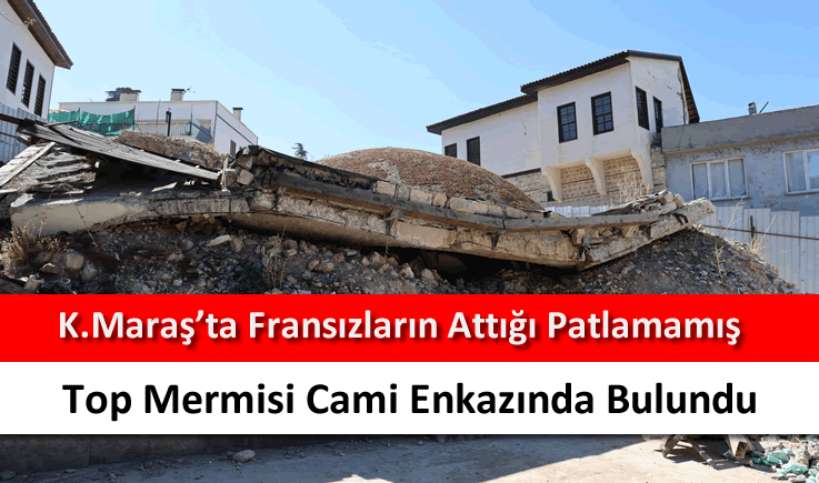 Kahramanmaraş'ta Fransızların attığı patlamamış top mermisi cami enkazında bulundu