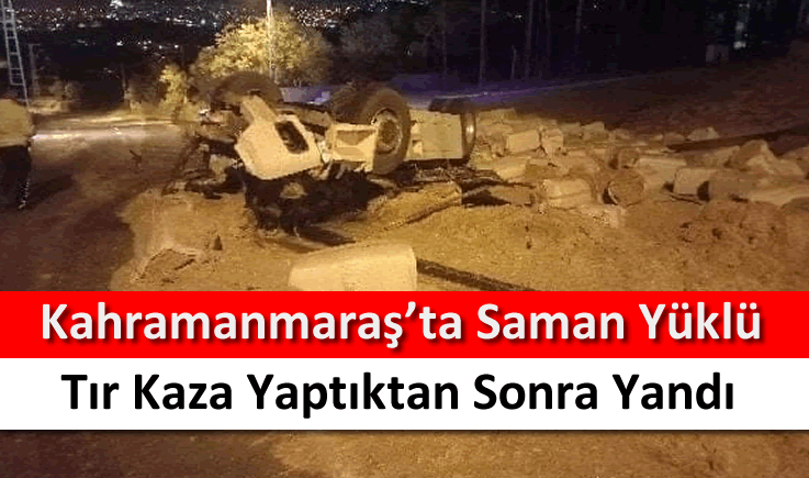 Kahramanmaraş'ta saman yüklü tır kaza yaptıktan sonra yandı