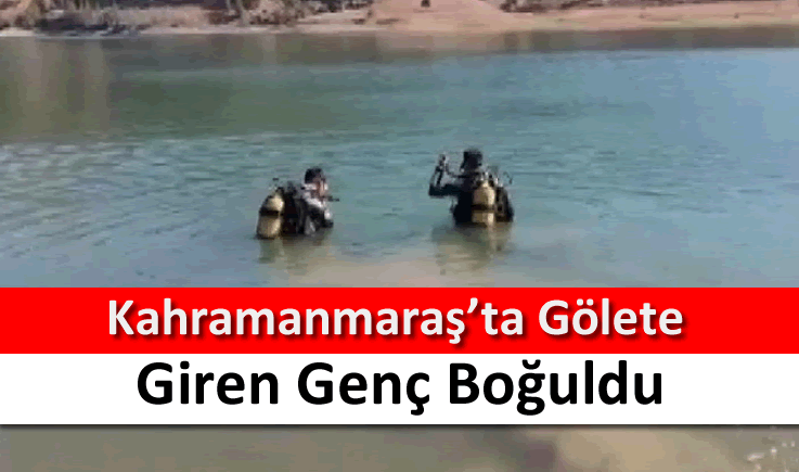 Kahramanmaraş’ta gölete giren genç boğuldu