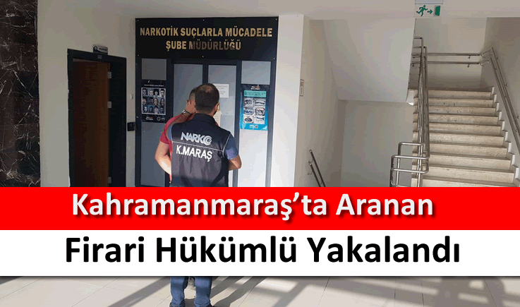 Kahramanmaraş'ta aranan firari hükümlü yakalandı