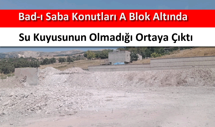 Bad-ı Saba konutları A Blok altında su kuyusunun olmadığı ortaya çıktı