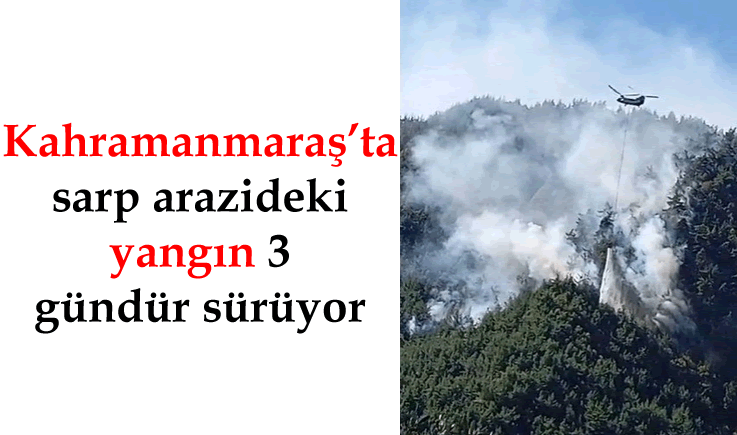 Kahramanmaraş’ta sarp arazideki yangın 3 gündür sürüyor