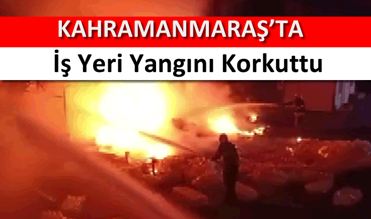 Kahramanmaraş'ta iş yeri yangını korkuttu