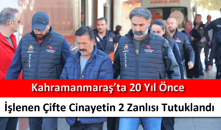 Kahramanmaraş'ta 20 yıl önce işlenen çifte cinayetin 2 zanlısı tutuklandı