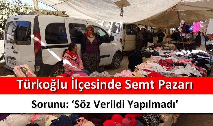 Türkoğlu ilçesinde semt pazarı sorunu: ‘Söz verildi yapılmadı'