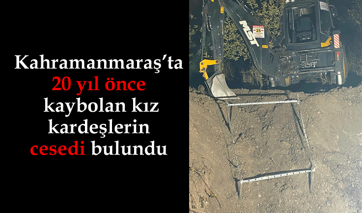 Kahramanmaraş'ta 20 yıl önce kaybolan kız kardeşlerin cesedi bulundu