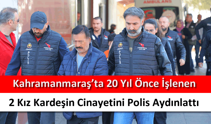 Kahramanmaraş'ta 20 yıl önce işlenen 2 kız kardeşin cinayetini polis aydınlattı