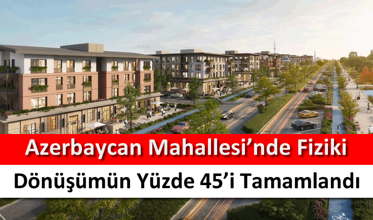 Azerbaycan Mahallesi’nde fiziki dönüşümün yüzde 45'i tamamlandı