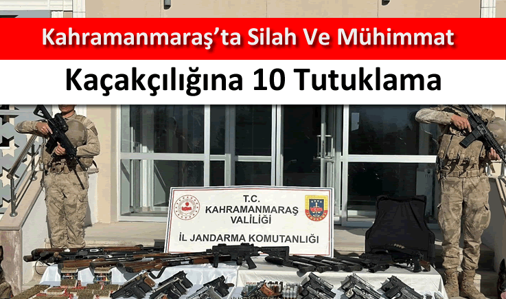 Kahramanmaraş’ta silah ve mühimmat kaçakçılığına 10 tutuklama