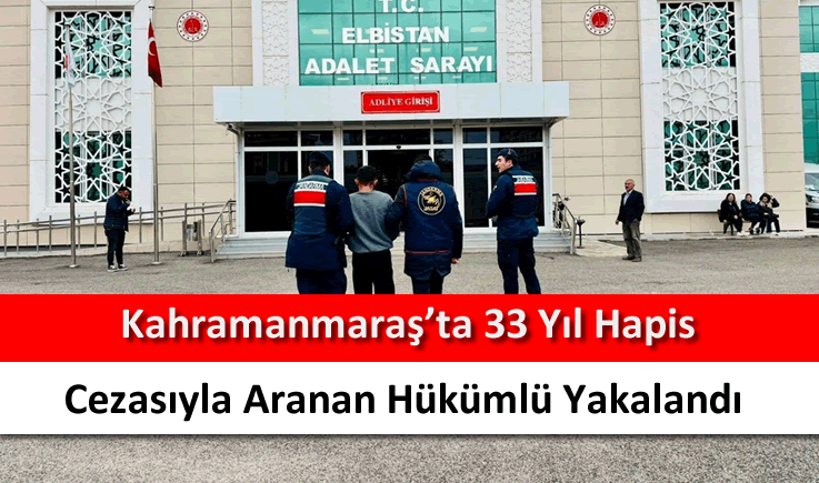 Kahramanmaraş’ta 33 yıl hapis cezasıyla aranan hükümlü yakalandı