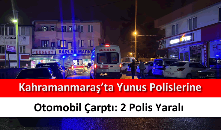 Kahramanmaraş’ta yunus polislerine otomobil çarptı: 2 polis yaralı