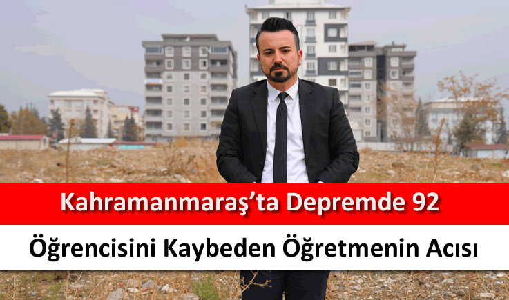 Kahramanmaraş'ta depremde 92 öğrencisini kaybeden öğretmenin acısı