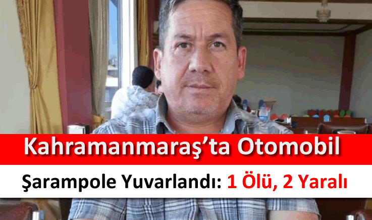 Kahramanmaraş'ta otomobil şarampole yuvarlandı: 1 ölü, 2 yaralı