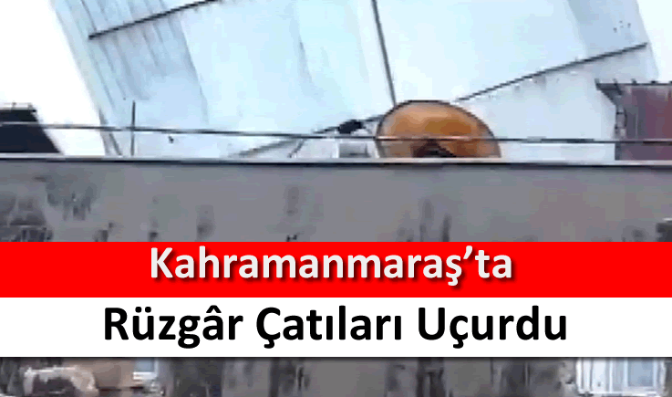 Kahramanmaraş'ta rüzgâr çatıları uçurdu