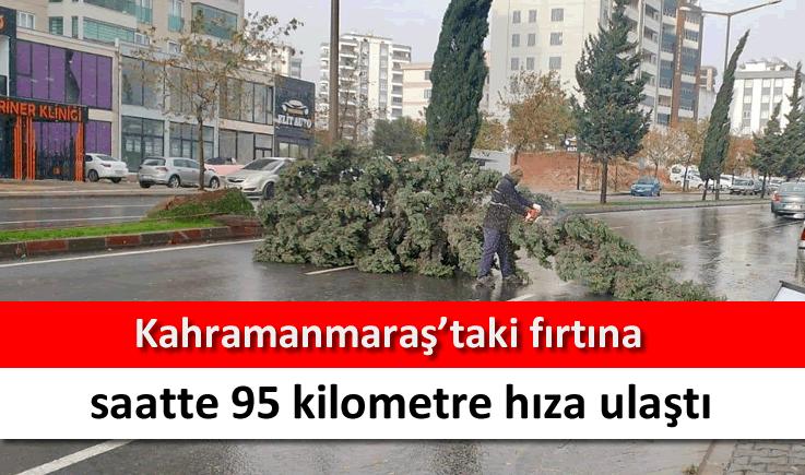 Kahramanmaraş’taki fırtına saatte 95 kilometre hıza ulaştı