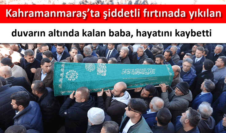 Kahramanmaraş'ta şiddetli fırtınada yıkılan duvarın altında kalan baba, hayatını kaybetti