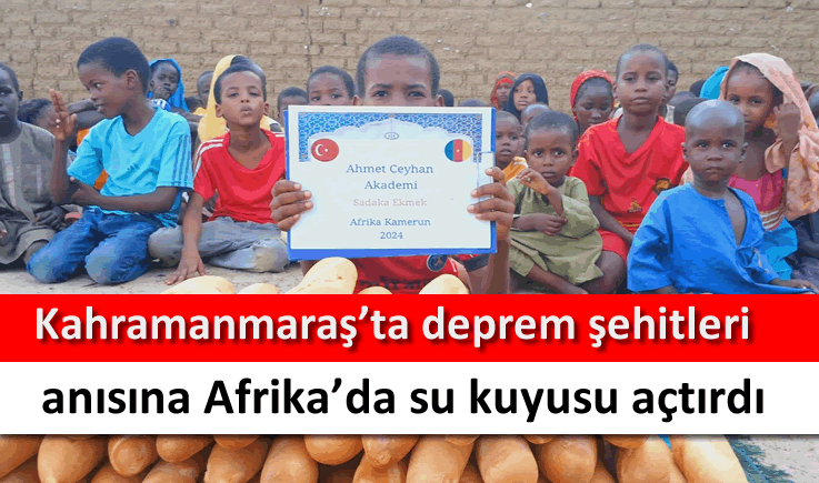 Kahramanmaraş'ta deprem şehitleri anısına Afrika'da su kuyusu açtırdı