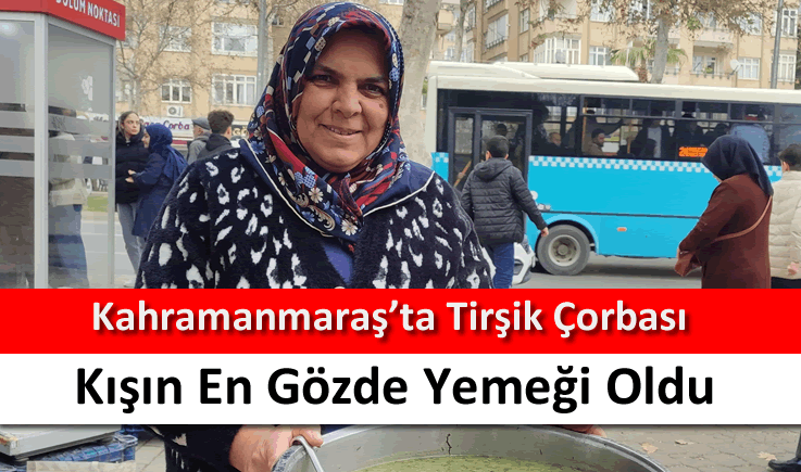 Kahramanmaraş'ta tirşik çorbası kışın en gözde yemeği oldu