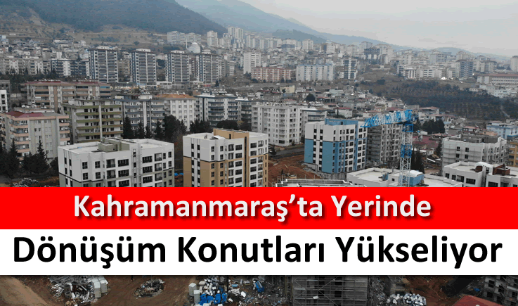 Kahramanmaraş'ta yerinde dönüşüm konutları yükseliyor