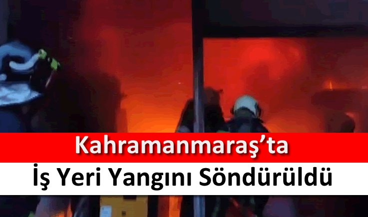 Kahramanmaraş'ta iş yeri yangını söndürüldü