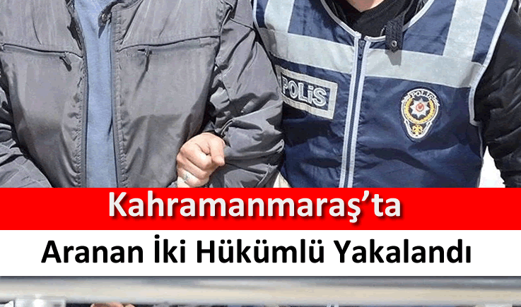 Kahramanmaraş’ta aranan iki hükümlü yakalandı