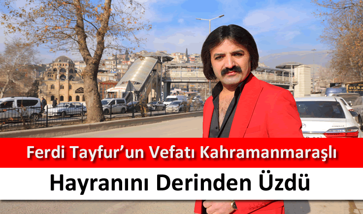 Ferdi Tayfur'un vefatı Kahramanmaraşlı hayranını derinden üzdü