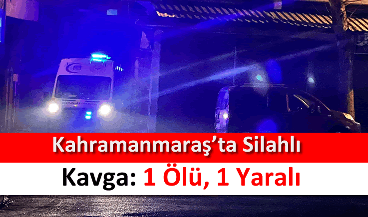 Kahramanmaraş’ta silahlı kavga: 1 ölü, 1 yaralı