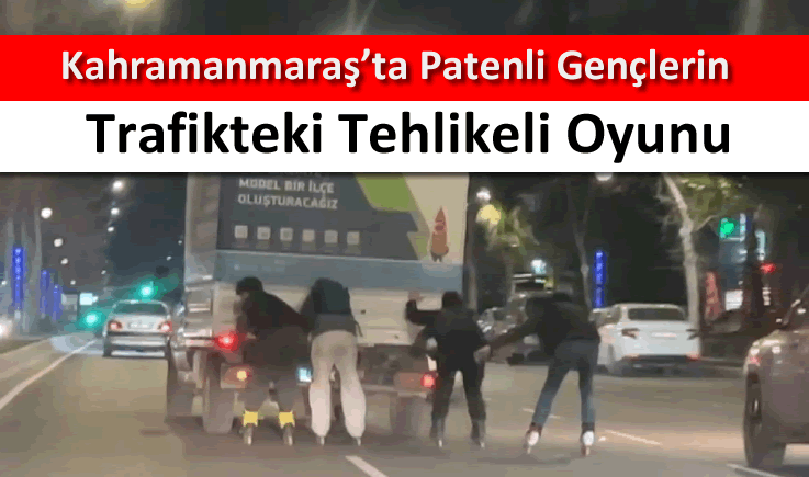 Kahramanmaraş'ta patenli gençlerin trafikteki tehlikeli oyunu